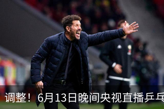 调整！6月13日晚间央视直播乒乓球有变，陈熠冲决赛，首金诞生！