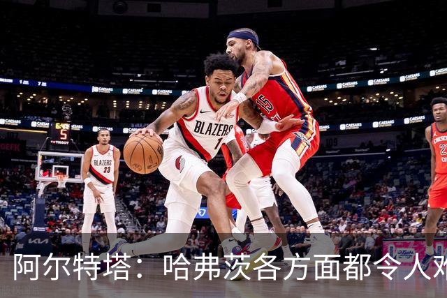 阿尔特塔：哈弗茨各方面都令人难以置信